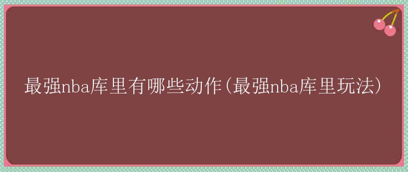 最强nba库里有哪些动作(最强nba库里玩法)