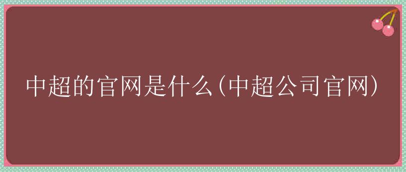 中超的官网是什么(中超公司官网)