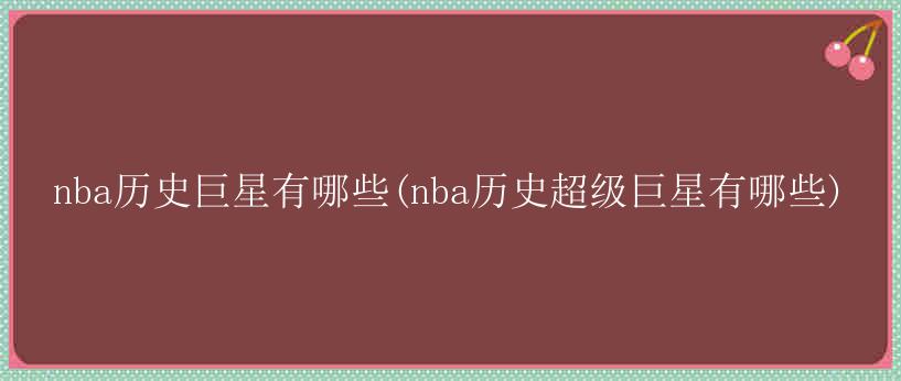 nba历史巨星有哪些(nba历史超级巨星有哪些)