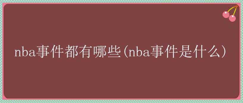 nba事件都有哪些(nba事件是什么)