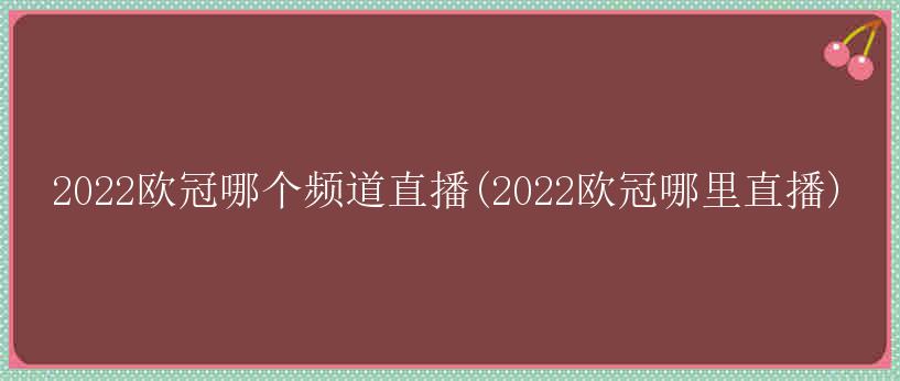 2022欧冠哪个频道直播(2022欧冠哪里直播)