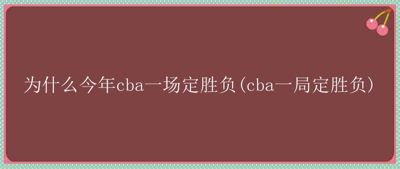 为什么今年cba一场定胜负(cba一局定胜负)