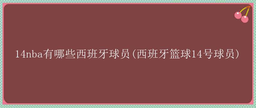 14nba有哪些西班牙球员(西班牙篮球14号球员)