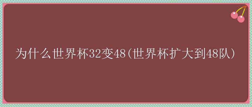 为什么世界杯32变48(世界杯扩大到48队)