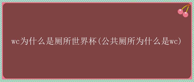 wc为什么是厕所世界杯(公共厕所为什么是wc)