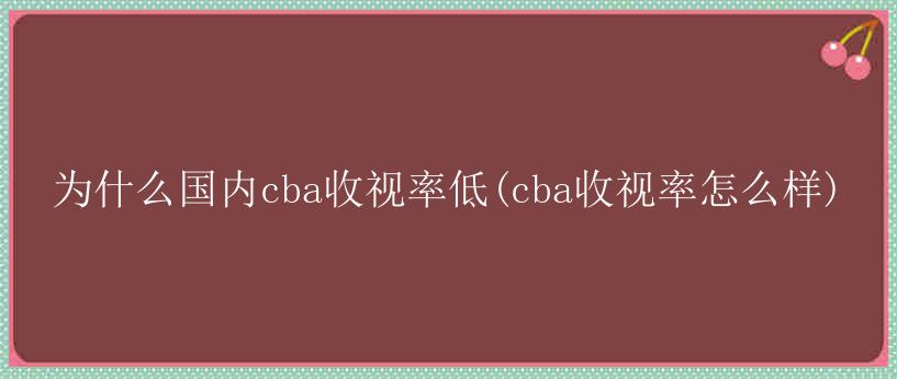 为什么国内cba收视率低(cba收视率怎么样)