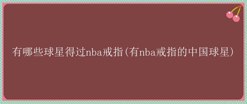 有哪些球星得过nba戒指(有nba戒指的中国球星)