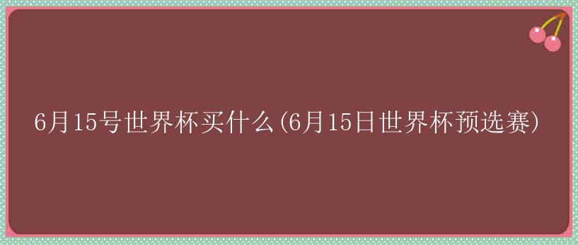 6月15号世界杯买什么(6月15日世界杯预选赛)