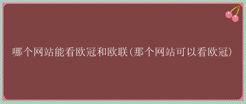 哪个网站能看欧冠和欧联(那个网站可以看欧冠)