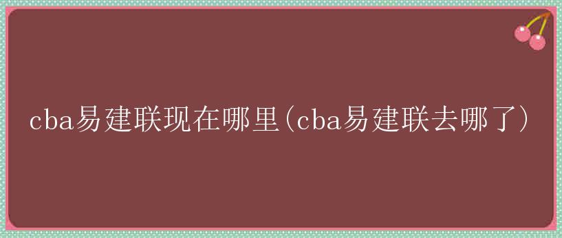 cba易建联现在哪里(cba易建联去哪了)