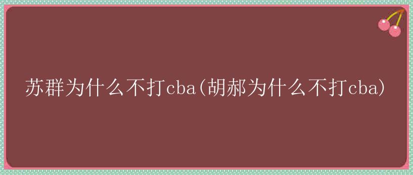 苏群为什么不打cba(胡郝为什么不打cba)