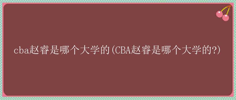 cba赵睿是哪个大学的(CBA赵睿是哪个大学的?)