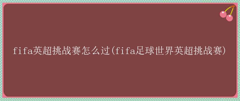 fifa英超挑战赛怎么过(fifa足球世界英超挑战赛)