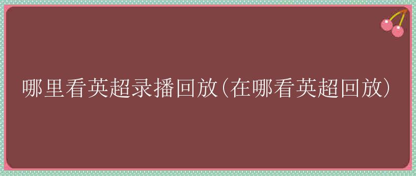 哪里看英超录播回放(在哪看英超回放)