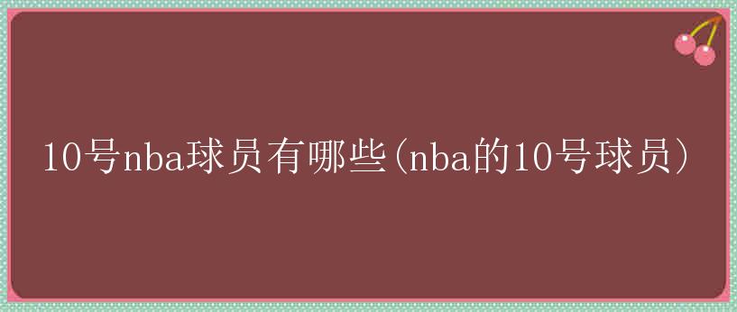 10号nba球员有哪些(nba的10号球员)