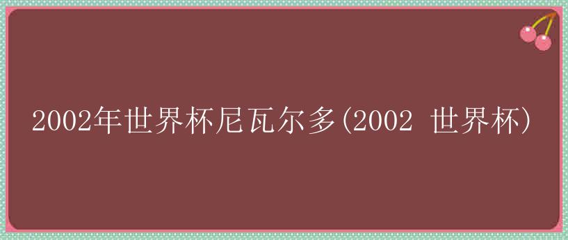 2002年世界杯尼瓦尔多(2002 世界杯)