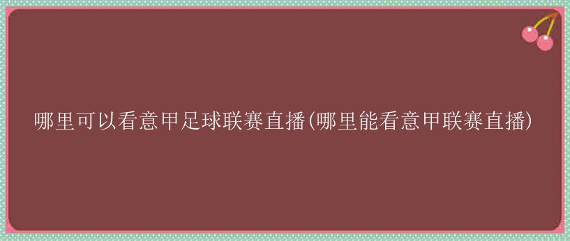 哪里可以看意甲足球联赛直播(哪里能看意甲联赛直播)