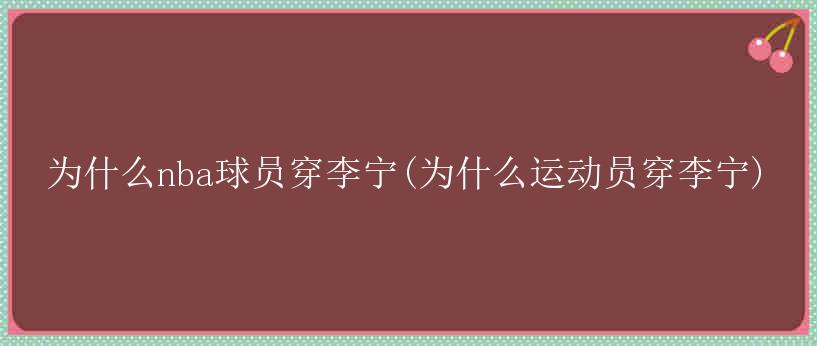 为什么nba球员穿李宁(为什么运动员穿李宁)