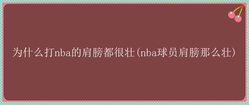 为什么打nba的肩膀都很壮(nba球员肩膀那么壮)