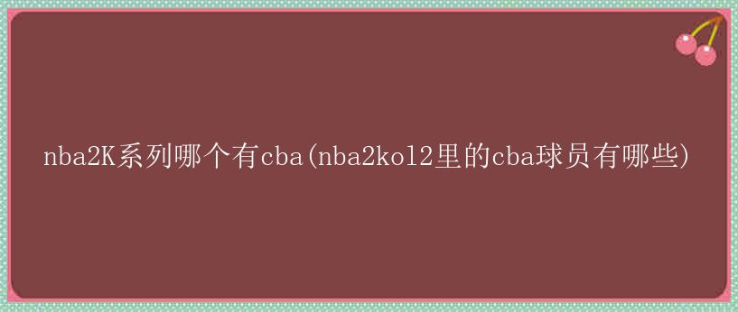 nba2K系列哪个有cba(nba2kol2里的cba球员有哪些)