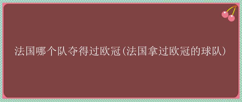 法国哪个队夺得过欧冠(法国拿过欧冠的球队)