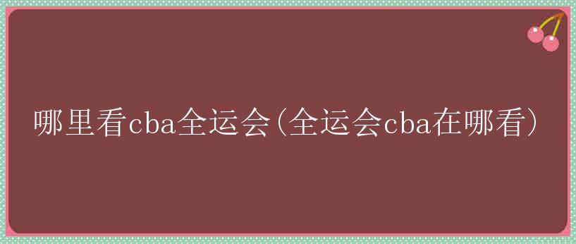 哪里看cba全运会(全运会cba在哪看)