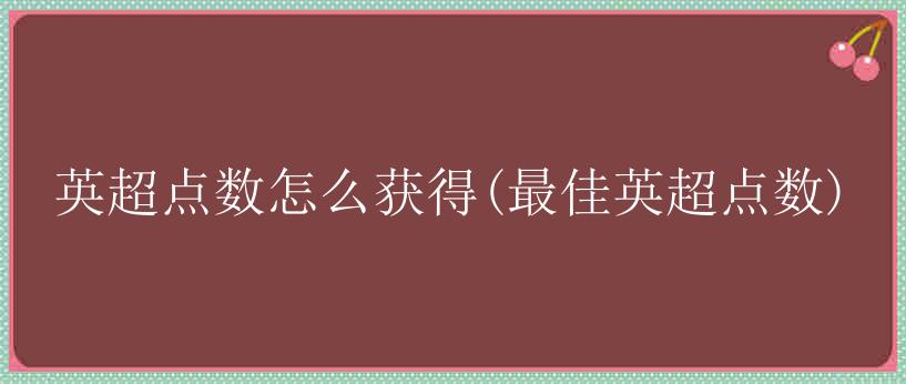 英超点数怎么获得(最佳英超点数)