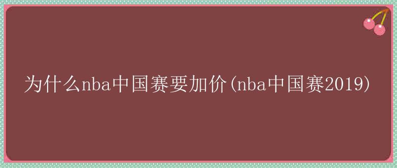 为什么nba中国赛要加价(nba中国赛2019)