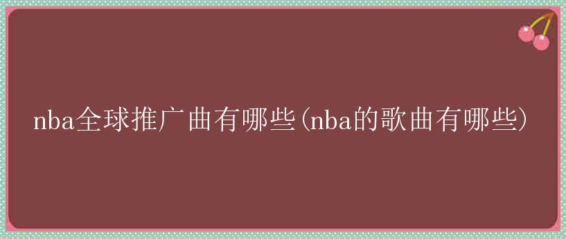 nba全球推广曲有哪些(nba的歌曲有哪些)