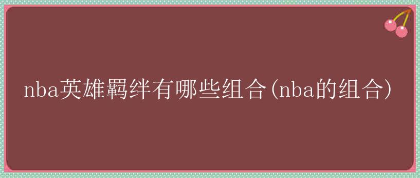 nba英雄羁绊有哪些组合(nba的组合)