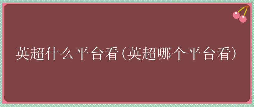 英超什么平台看(英超哪个平台看)