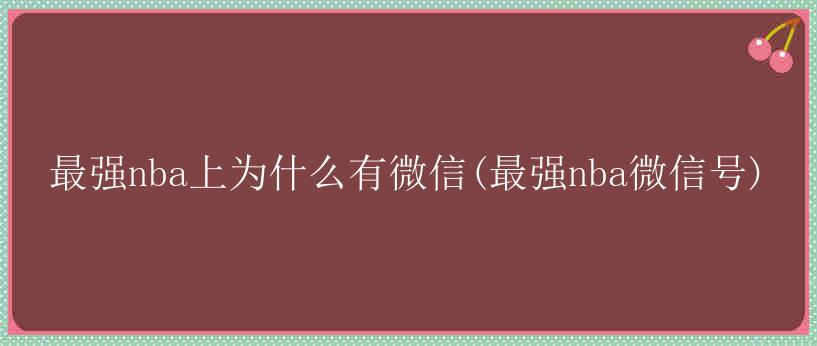 最强nba上为什么有微信(最强nba微信号)