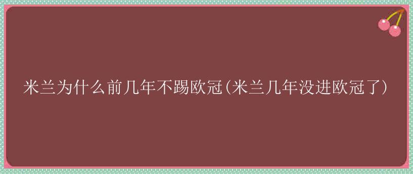 米兰为什么前几年不踢欧冠(米兰几年没进欧冠了)