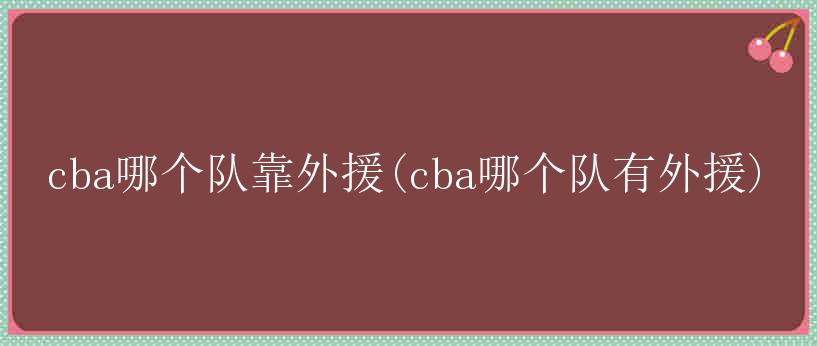 cba哪个队靠外援(cba哪个队有外援)