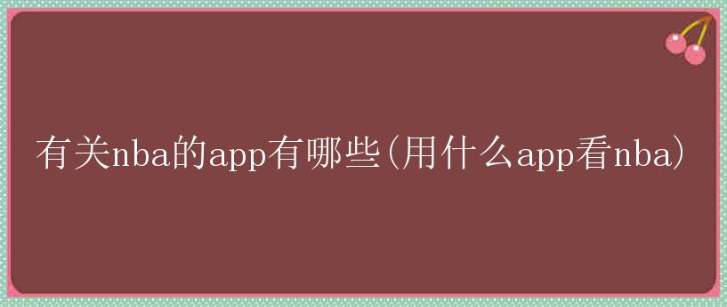 有关nba的app有哪些(用什么app看nba)