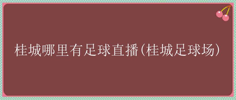 桂城哪里有足球直播(桂城足球场)