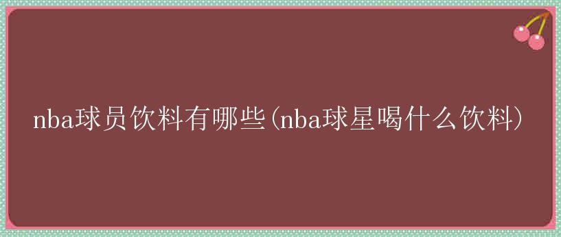 nba球员饮料有哪些(nba球星喝什么饮料)