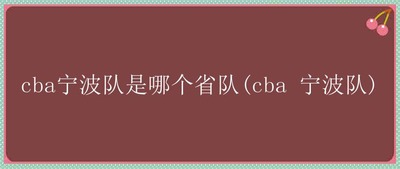 cba宁波队是哪个省队(cba 宁波队)