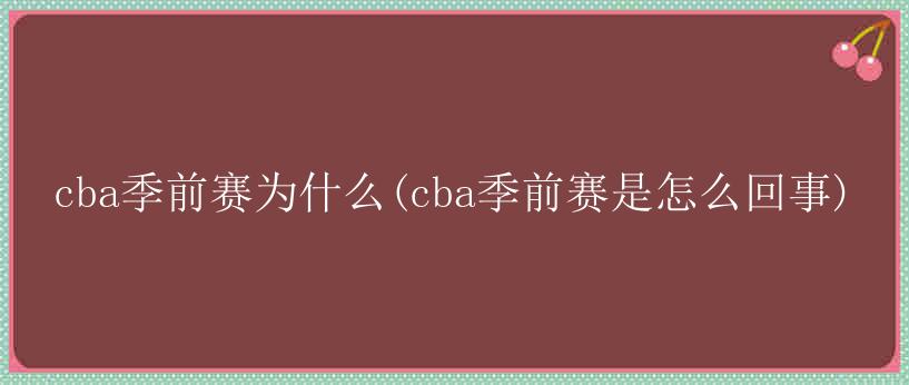 cba季前赛为什么(cba季前赛是怎么回事)