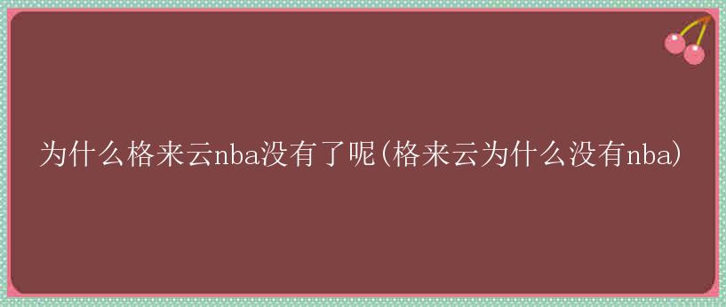 为什么格来云nba没有了呢(格来云为什么没有nba)