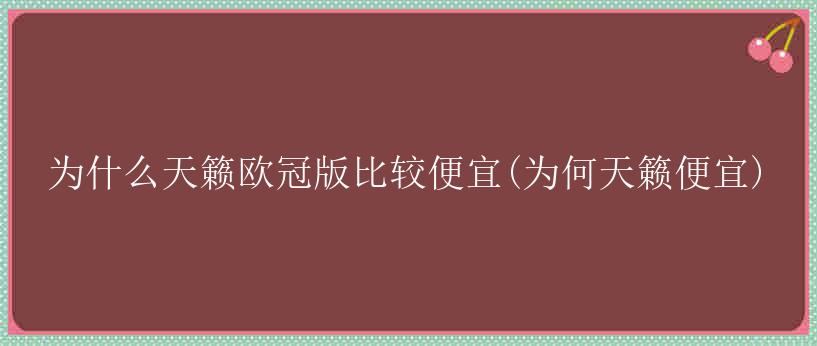 为什么天籁欧冠版比较便宜(为何天籁便宜)