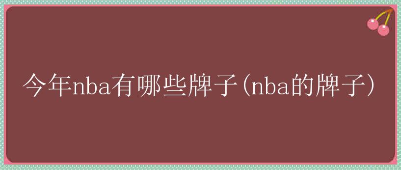 今年nba有哪些牌子(nba的牌子)