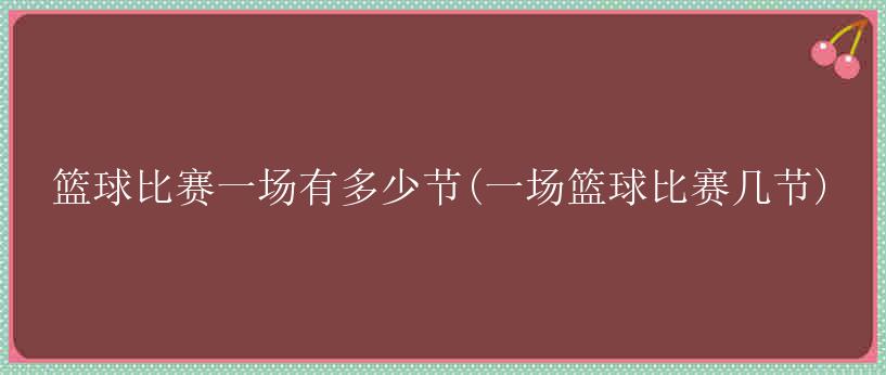 篮球比赛一场有多少节(一场篮球比赛几节)