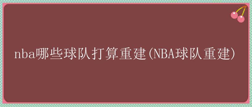 nba哪些球队打算重建(NBA球队重建)