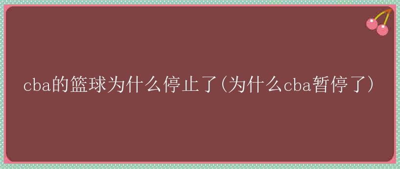 cba的篮球为什么停止了(为什么cba暂停了)