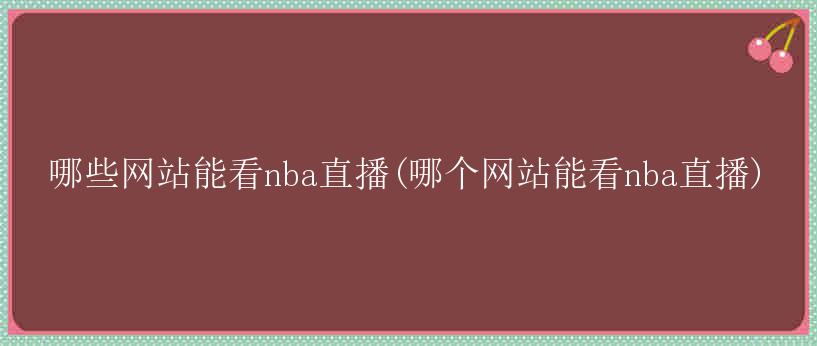 哪些网站能看nba直播(哪个网站能看nba直播)