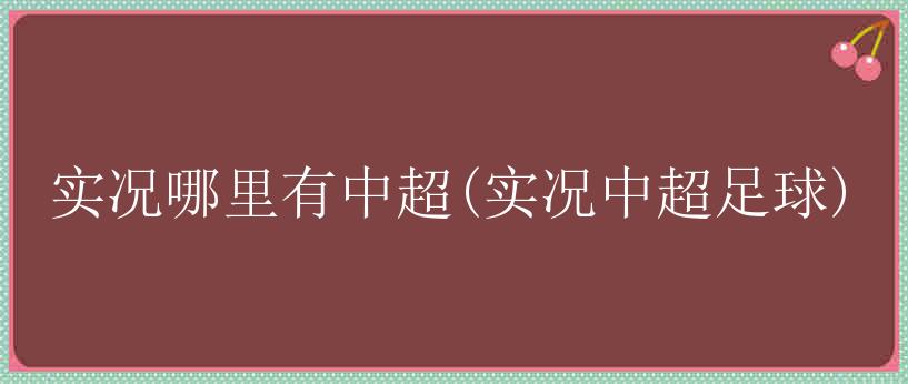 实况哪里有中超(实况中超足球)