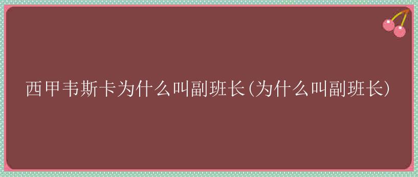 西甲韦斯卡为什么叫副班长(为什么叫副班长)