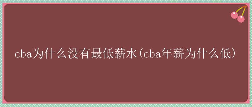 cba为什么没有最低薪水(cba年薪为什么低)