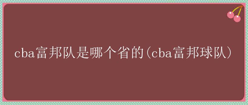 cba富邦队是哪个省的(cba富邦球队)